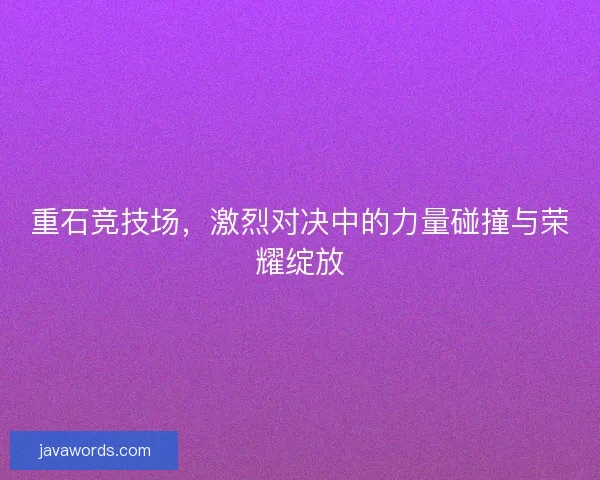 重石竞技场，激烈对决中的力量碰撞与荣耀绽放