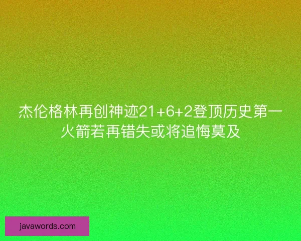 杰伦格林再创神迹21+6+2登顶历史第一火箭若再错失或将追悔莫及