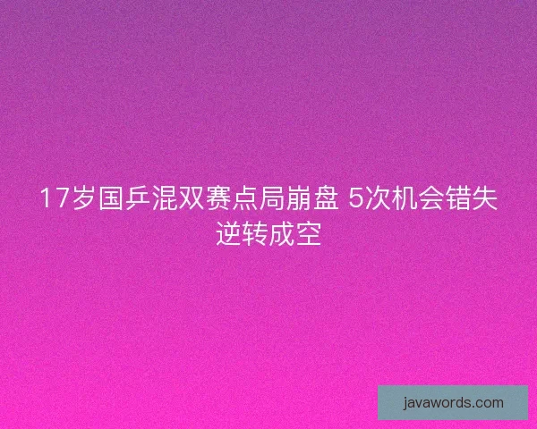 17岁国乒混双赛点局崩盘 5次机会错失逆转成空