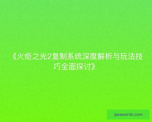 《火炬之光2复制系统深度解析与玩法技巧全面探讨》