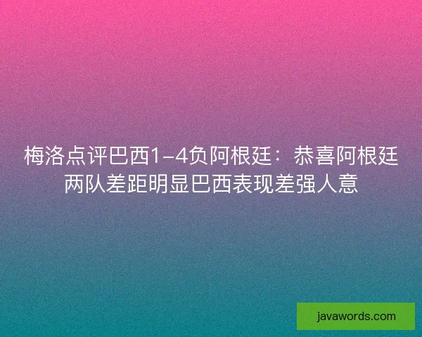 梅洛点评巴西1-4负阿根廷：恭喜阿根廷两队差距明显巴西表现差强人意