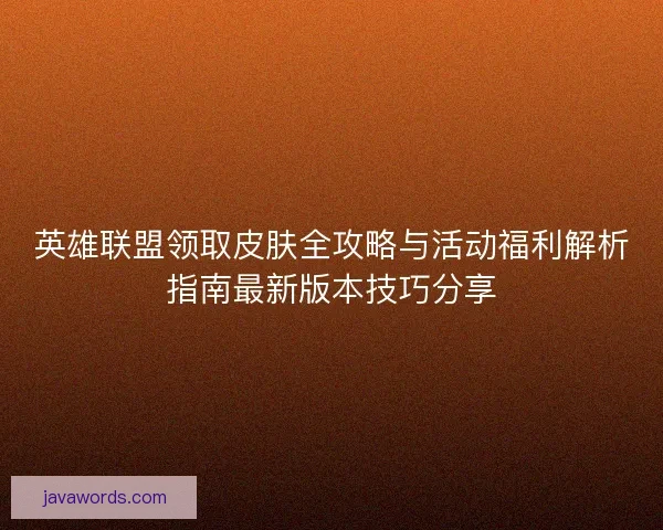 英雄联盟领取皮肤全攻略与活动福利解析指南最新版本技巧分享
