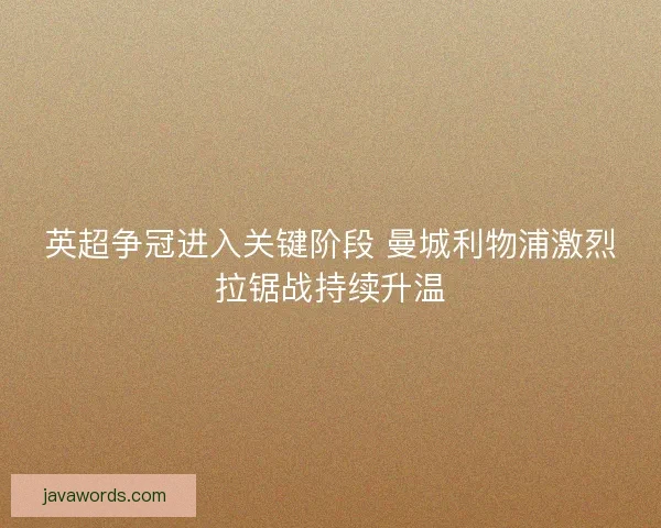 英超争冠进入关键阶段 曼城利物浦激烈拉锯战持续升温 英超争冠进入关键阶段 曼城利物浦激烈拉锯战持续升温