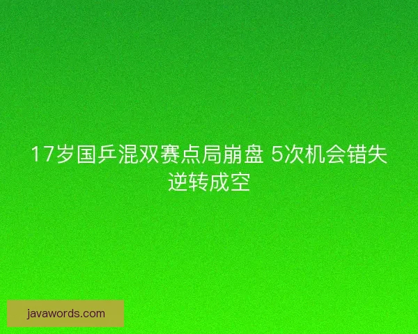 17岁国乒混双赛点局崩盘 5次机会错失逆转成空