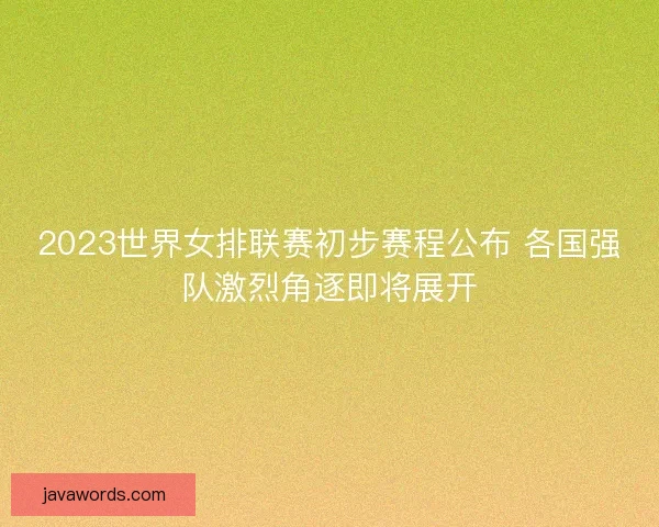 2023世界女排联赛初步赛程公布 各国强队激烈角逐即将展开