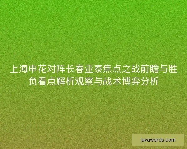 上海申花对阵长春亚泰焦点之战前瞻与胜负看点解析观察与战术博弈分析