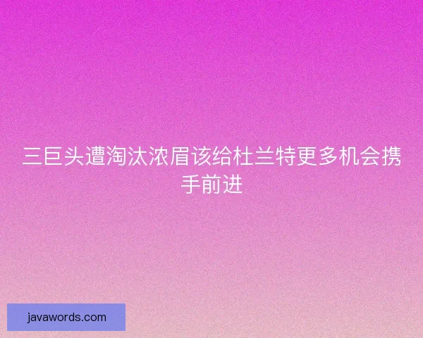 三巨头遭淘汰浓眉该给杜兰特更多机会携手前进