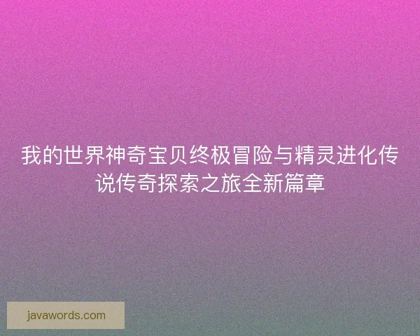 我的世界神奇宝贝终极冒险与精灵进化传说传奇探索之旅全新篇章