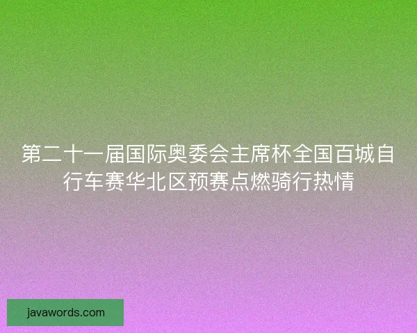 第二十一届国际奥委会主席杯全国百城自行车赛华北区预赛点燃骑行热情